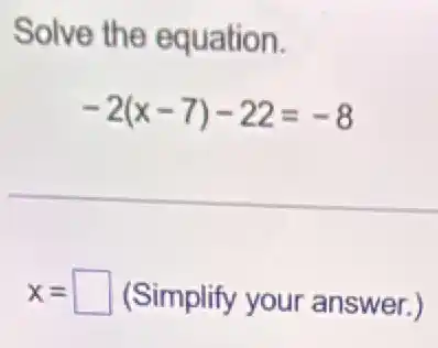 Solve the equation.
-2(x-7)-22=-8
x= square  (Simplify your answer.)