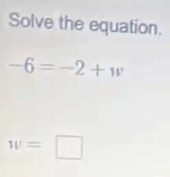 Solve the equation.
-6=-2+w
w= square