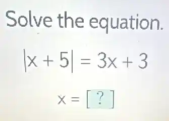 Solve the equation.
vert x+5vert =3x+3
x=[?]