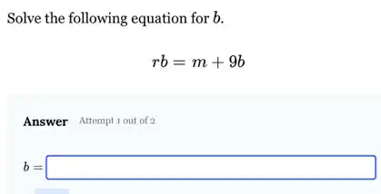 Solve the following equation for b.
rb=m+9b
Answer Attemptiout of 2
b=square