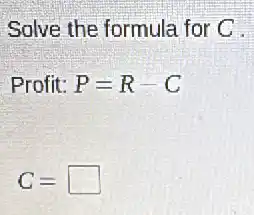 Solve the formula for C
Profit: P=R-C
C= square