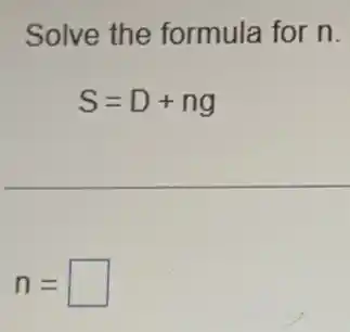 Solve the formula for n.
S=D+ng
n= square