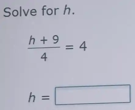 Solve for h.
(h+9)/(4)=4
h= square