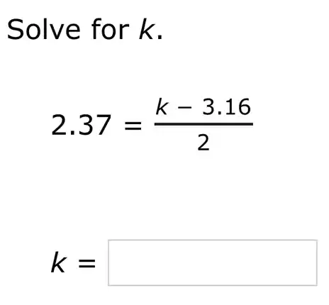 Solve for k.
2.37=(k-3.16)/(2)
k= square
