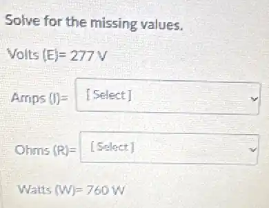 Solve for the missing values.
Volts(E)=277V
Amps(1)= square  beautiful
Ohins(R)= square  discrimination
Watts(W)=760W