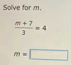 Solve for m.
(m+7)/(3)=4
m= square