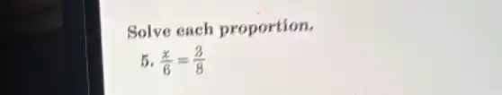 Solve each proportion.
(x)/(6)=(3)/(8)