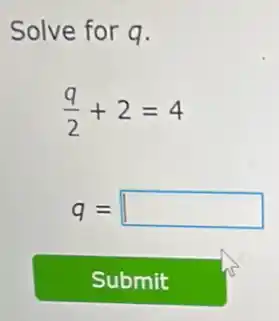 Solve for q.
(q)/(2)+2=4
q= square