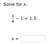 Solve for s.
(s)/(4)-1=1.5
s= square