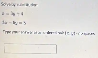 Solve by substitution:
x=3y+4
3x-5y=8
Type your answer as an ordered pair (x,y) - no spaces
square