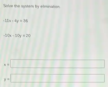 Solve the system by elimination.
-11x-4y=36
-10x-10y=20
x= square
y= square