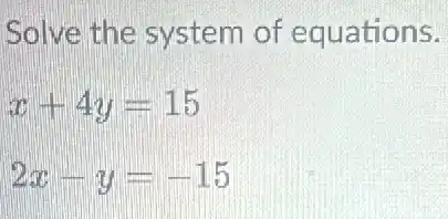 Solve the system of equations.
x+4y=15
2x-y=-15