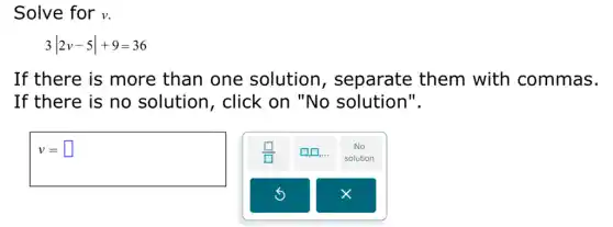 Solve for v.
3vert 2v-5vert +9=36
If there is more than one solution , separate them with commas.
If there is no solution, click on "No solution".
I v= square