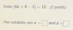 Solve vert 4x+8-1vert =15 (2 points)
The solutions are x=square  and x=square