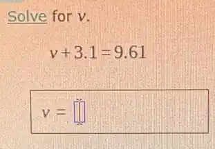 Solve for v.
v+3.1=9.61
v= square