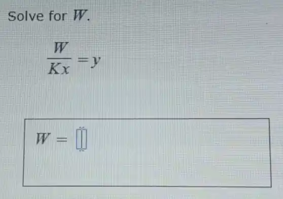 Solve for W
(W)/(Kx)=y
W= square