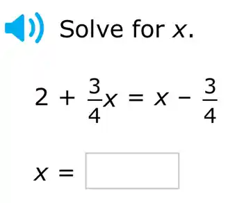 )) Solve for x.
2+(3)/(4)x=x-(3)/(4)
X= square