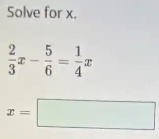 Solve for x.
(2)/(3)x-(5)/(6)=(1)/(4)x
x= square