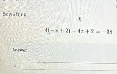 Solve for x.
4(-x+2)-4x+2=-38
Answer
x= square