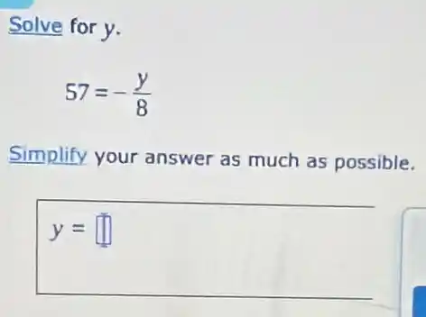 Solve for y.
57=-(y)/(8)
Simplify your answer as much as possible.
y= square