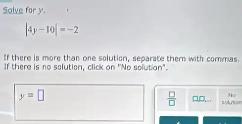 Solve for y.
vert 4y-10vert =-2
If there is more than one solution, separate them with commas.
If there is no solution, click on "No solution".
y= square