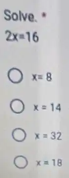 Solve.
2x=16
x=8
x=14
x=32
x=18