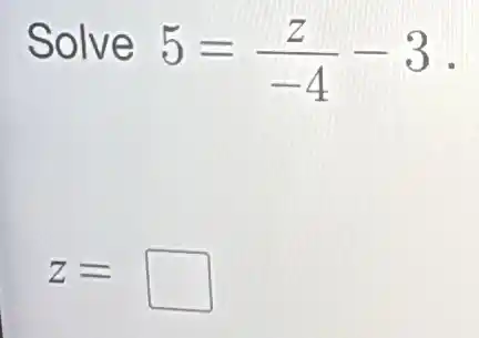 Solve
5=(z)/(-4)-3
Z= politician
