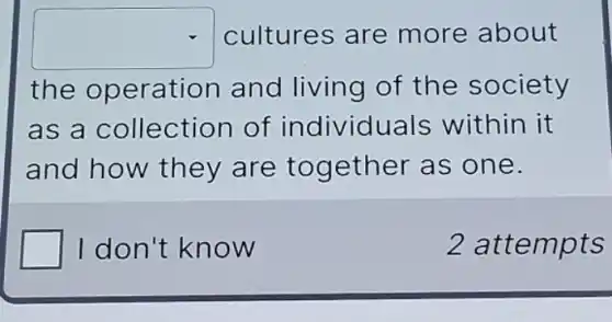 square  cultures are more about
the operation and living of the society
as a collection of individuals within it
and how they are together as one.
I don't know
2 attempts