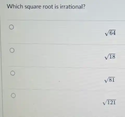 Which square root is irrational?
sqrt (64)
sqrt (18)
sqrt (81)
sqrt (121)