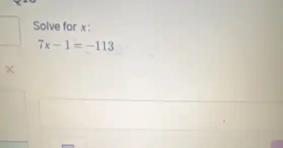 square
Solve for x:
7x-1=-113
square