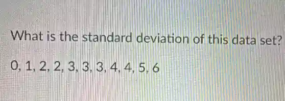 What is the standard deviation of this data set?
0,1,2,2,3,3,3,4,4,5,6