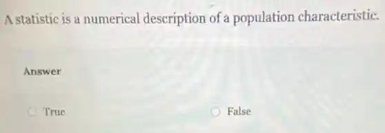 A statistic is a numerical description of a population characteristic.
Answer
True
False