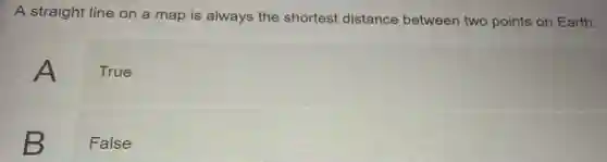 A straight line on a map is always the shortest distance between two points on Earth.
A
True
B
False