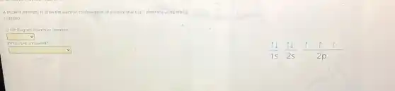 A student attempts to draw the electron configuration of an atom that has 7 electrons using orbital
notation.
Is the diagram correct or incorrect?
square 
Which rule is violated?
square