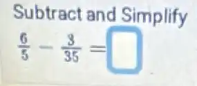 Subtract and Simplify
(6)/(5)-(3)/(35)=square