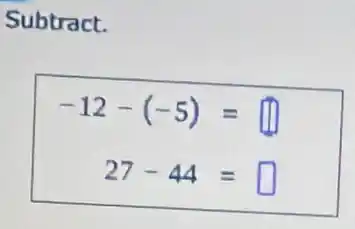 Subtract.
-12-(-5)=
27-44= square