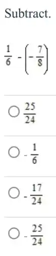 Subtract.
(1)/(6)-(-(7)/(8))
(25)/(24)
-(1)/(6)
-(17)/(24)
-(25)/(24)