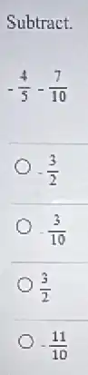 Subtract.
-(4)/(5)-(7)/(10)
-(3)/(2)
-(3)/(10)
(3)/(2)
-(11)/(10)