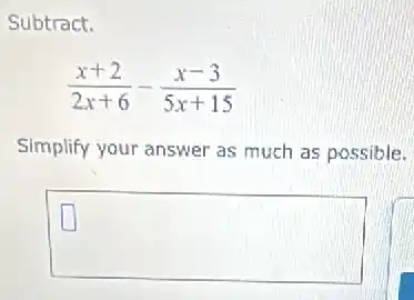 Subtract.
(x+2)/(2x+6)-(x-3)/(5x+15)
Simplify your answer as much as possible.
square