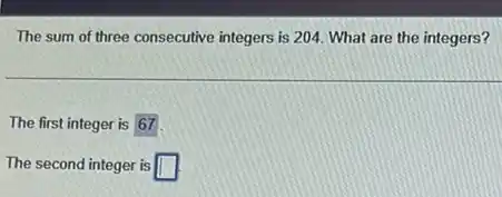The sum of three consecutive integers is 204 What are the integers?
The first integer is 67
The second integer is square