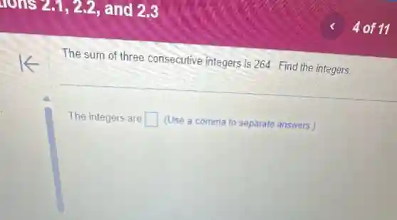The sum of three consecutive integers is 264. Find the integers.
The integers are square (Use a comma to separate answers.)