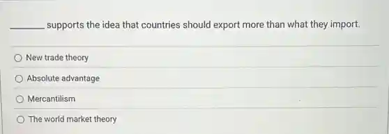 __ supports the idea that countries should export more than what they import.
New trade theory
Absolute advantage
Mercantilism
The world market theory