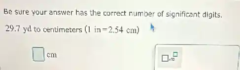 Be sure your answer has the correct number of significant digits.
29.7 yd to centimeters (1in=2.54cm)
square  cm