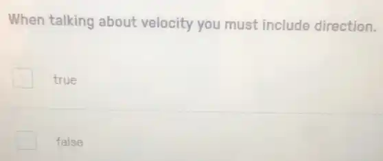 When talking about velocity you must include direction.
true
false