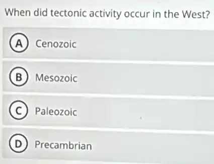 When did tectonic activity occur in the West?
A Cenozoic
B Mesozoic
C Paleozoic
D Precambrian