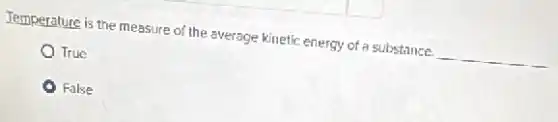 Temperature is the measure of the average kinetic energy of a substance. __
True
False