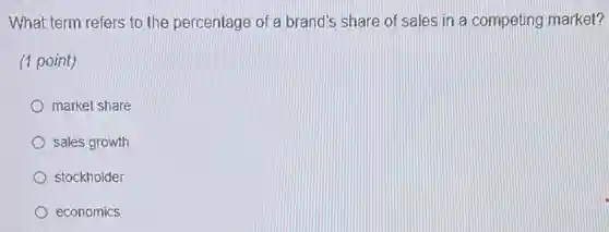 What term refers to the percentage of a brand's share of sales in a competing market?
(1 point)
market share
sales growth
stockholder
economics