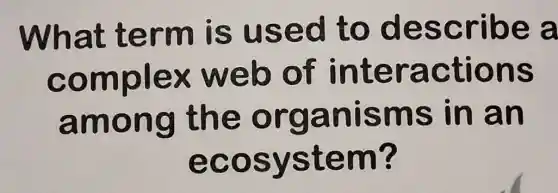 What term is used to describe a
complex web of interactions
among the organisms in an
ecosystem?