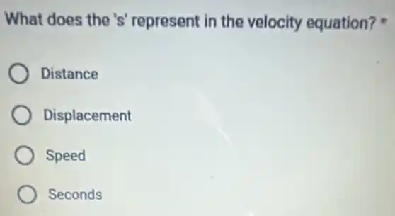 What does the's represent in the velocity equation?
Distance
Displacement
Speed
Seconds