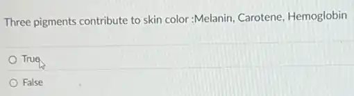 Three pigments contribute to skin color:Melanin, Carotene Hemoglobin
True
False